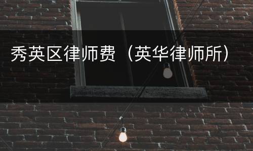 秀英区律师费（英华律师所）