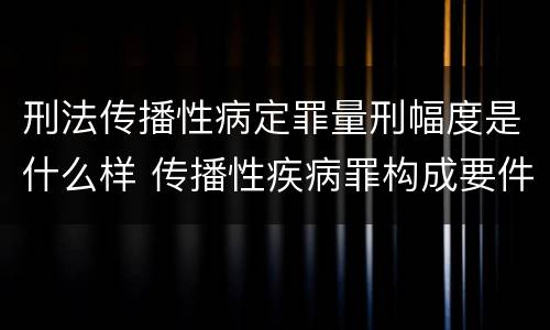 刑法传播性病定罪量刑幅度是什么样 传播性疾病罪构成要件