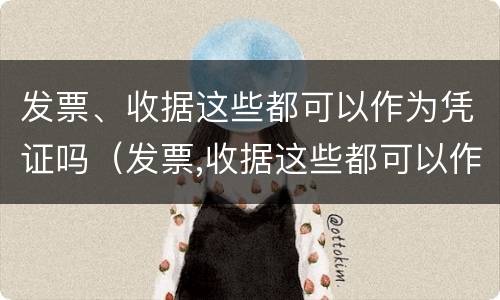 发票、收据这些都可以作为凭证吗（发票,收据这些都可以作为凭证吗）