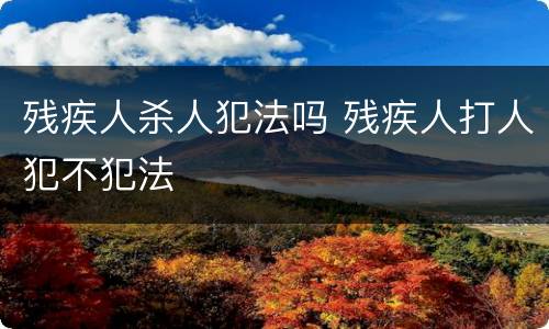 残疾人杀人犯法吗 残疾人打人犯不犯法