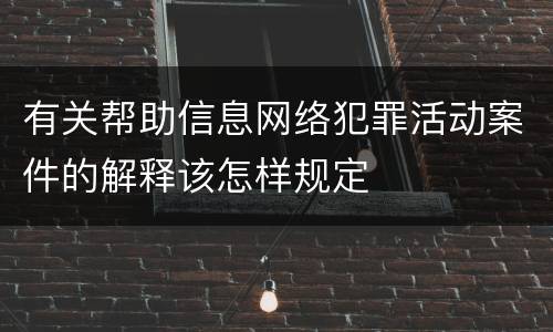 有关帮助信息网络犯罪活动案件的解释该怎样规定