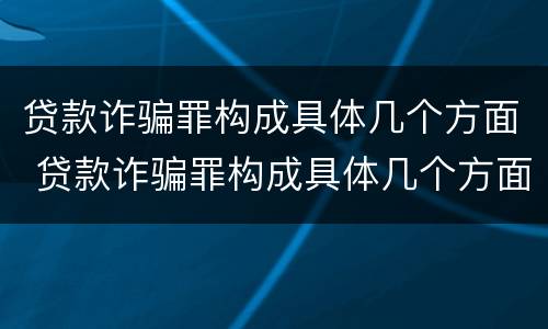贷款诈骗罪构成具体几个方面 贷款诈骗罪构成具体几个方面的内容