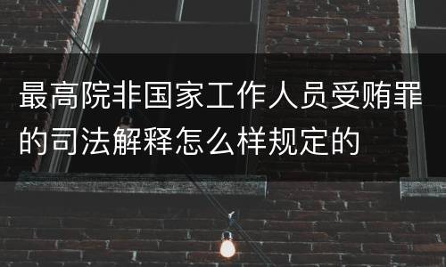 最高院非国家工作人员受贿罪的司法解释怎么样规定的