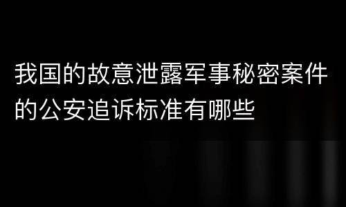 我国的故意泄露军事秘密案件的公安追诉标准有哪些