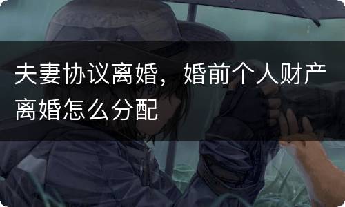 夫妻协议离婚，婚前个人财产离婚怎么分配