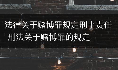 法律关于赌博罪规定刑事责任 刑法关于赌博罪的规定