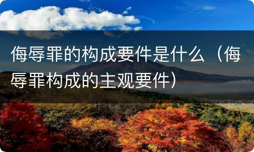 侮辱罪的构成要件是什么（侮辱罪构成的主观要件）