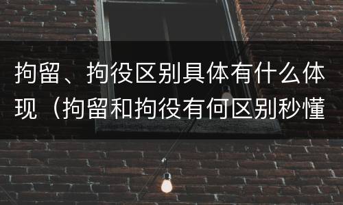 拘留、拘役区别具体有什么体现（拘留和拘役有何区别秒懂百科）