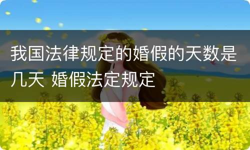 我国法律规定的婚假的天数是几天 婚假法定规定