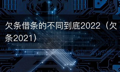 欠条借条的不同到底2022（欠条2021）