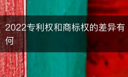 2022专利权和商标权的差异有何