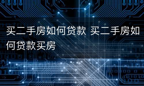 买二手房如何贷款 买二手房如何贷款买房