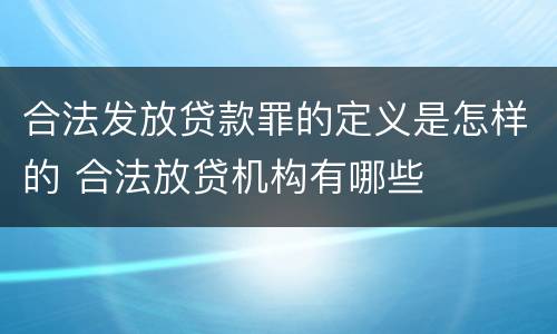 合法发放贷款罪的定义是怎样的 合法放贷机构有哪些
