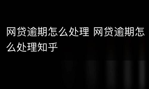 网贷逾期怎么处理 网贷逾期怎么处理知乎