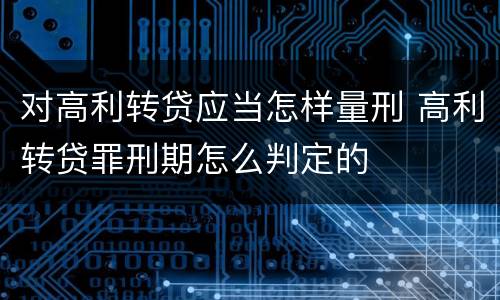 对高利转贷应当怎样量刑 高利转贷罪刑期怎么判定的