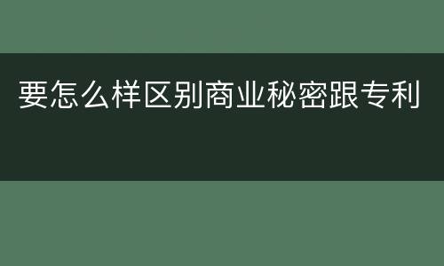 要怎么样区别商业秘密跟专利