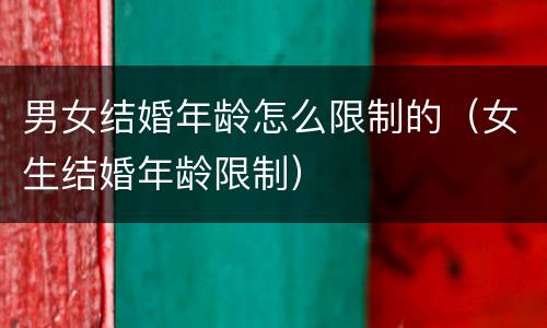 男女结婚年龄怎么限制的（女生结婚年龄限制）