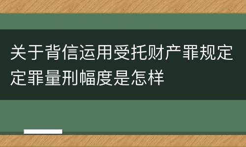 关于背信运用受托财产罪规定定罪量刑幅度是怎样