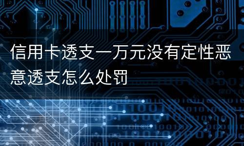 信用卡透支一万元没有定性恶意透支怎么处罚