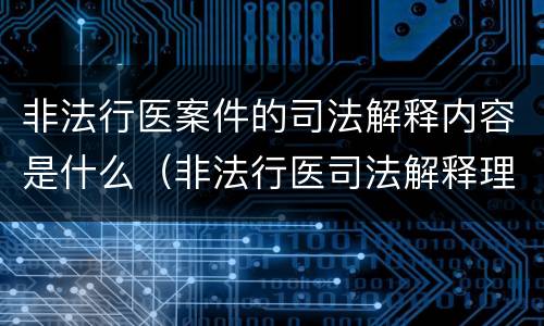 非法行医案件的司法解释内容是什么（非法行医司法解释理解与适用）