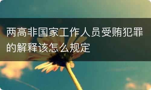 两高非国家工作人员受贿犯罪的解释该怎么规定