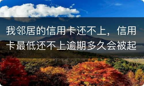 我邻居的信用卡还不上，信用卡最低还不上逾期多久会被起诉的啊
