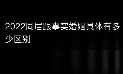 2022同居跟事实婚姻具体有多少区别
