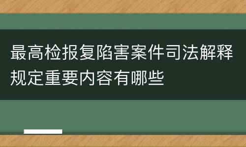 最高检报复陷害案件司法解释规定重要内容有哪些