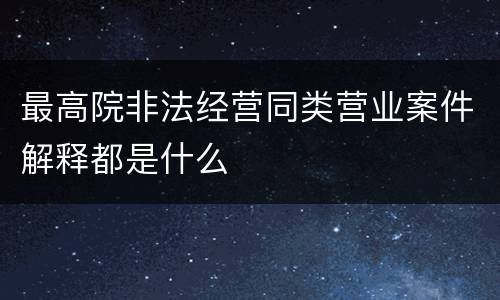 最高院非法经营同类营业案件解释都是什么