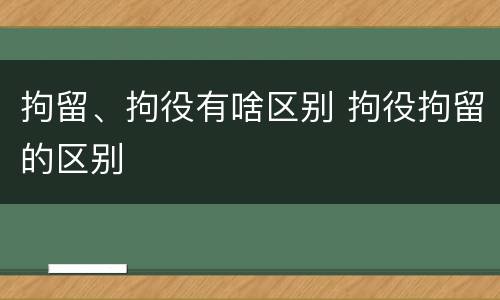 拘留、拘役有啥区别 拘役拘留的区别