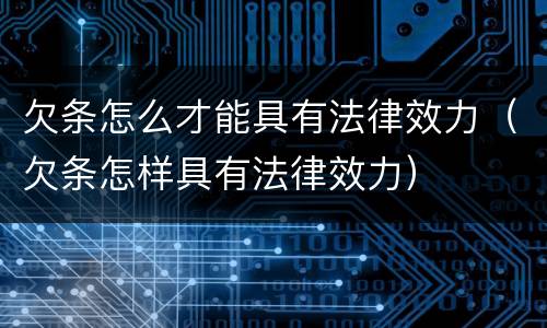 欠条怎么才能具有法律效力（欠条怎样具有法律效力）
