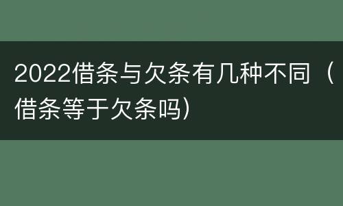 2022借条与欠条有几种不同（借条等于欠条吗）