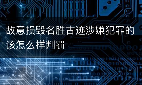 故意损毁名胜古迹涉嫌犯罪的该怎么样判罚