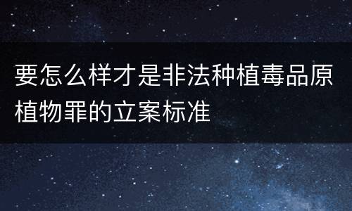 要怎么样才是非法种植毒品原植物罪的立案标准