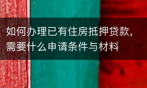 如何办理已有住房抵押贷款，需要什么申请条件与材料