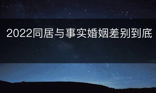 2022同居与事实婚姻差别到底