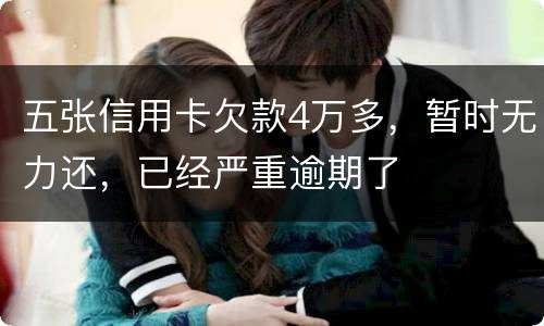 五张信用卡欠款4万多，暂时无力还，已经严重逾期了