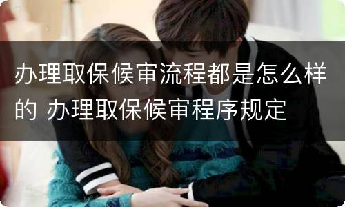 办理取保候审流程都是怎么样的 办理取保候审程序规定
