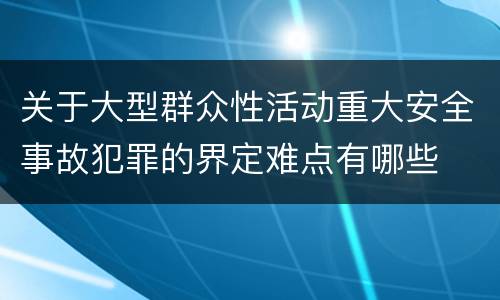关于大型群众性活动重大安全事故犯罪的界定难点有哪些
