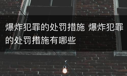 爆炸犯罪的处罚措施 爆炸犯罪的处罚措施有哪些
