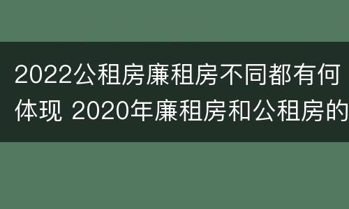 2022公租房廉租房不同都有何体现 2020年廉租房和公租房的区别