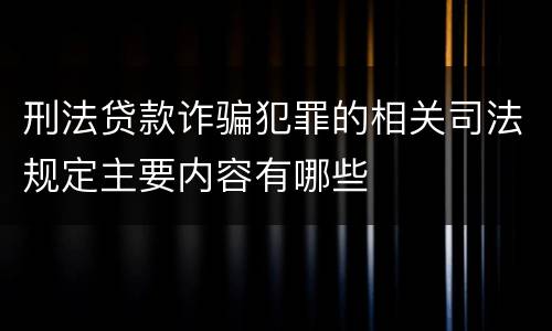 刑法贷款诈骗犯罪的相关司法规定主要内容有哪些