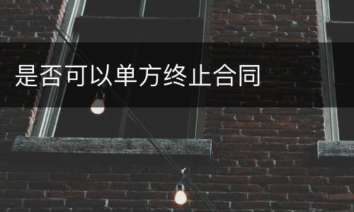 是否可以单方终止合同