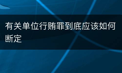 有关单位行贿罪到底应该如何断定