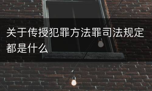关于传授犯罪方法罪司法规定都是什么