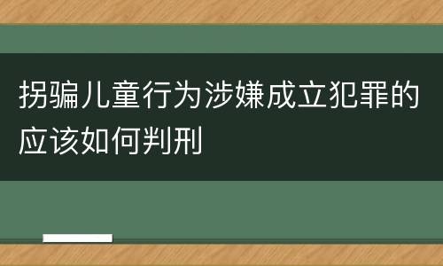 拐骗儿童行为涉嫌成立犯罪的应该如何判刑