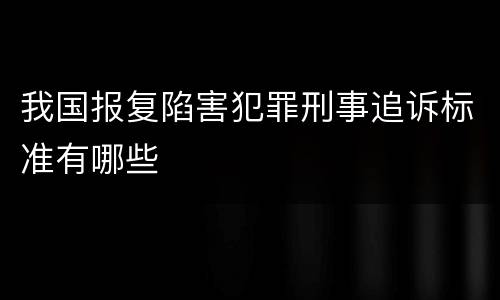 我国报复陷害犯罪刑事追诉标准有哪些