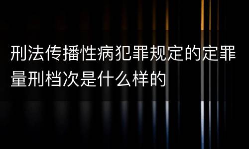 刑法传播性病犯罪规定的定罪量刑档次是什么样的