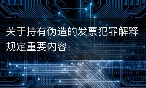 关于持有伪造的发票犯罪解释规定重要内容