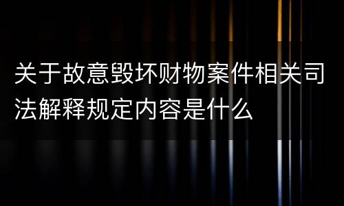 关于故意毁坏财物案件相关司法解释规定内容是什么